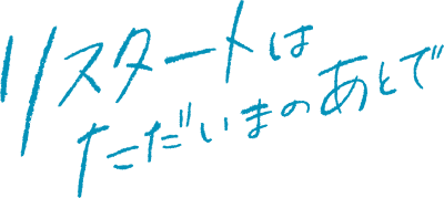 リスタートはただいまのあとで